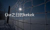 《ke之日的kekeke》在线观看免费高清完整版